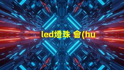 led燈珠 會(huì)壞嗎